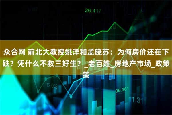 众合网 前北大教授姚洋和孟晓苏：为何房价还在下跌？凭什么不救三好生？_老百姓_房地产市场_政策