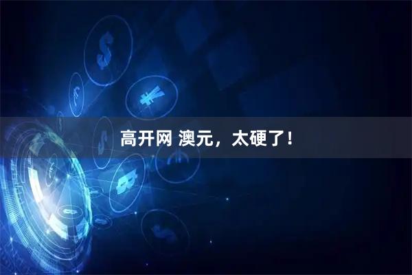 高开网 澳元,太硬了!