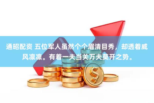 通昭配资 五位军人虽然个个眉清目秀，却透着威风凛凛。有着一夫当关万夫莫开之势。